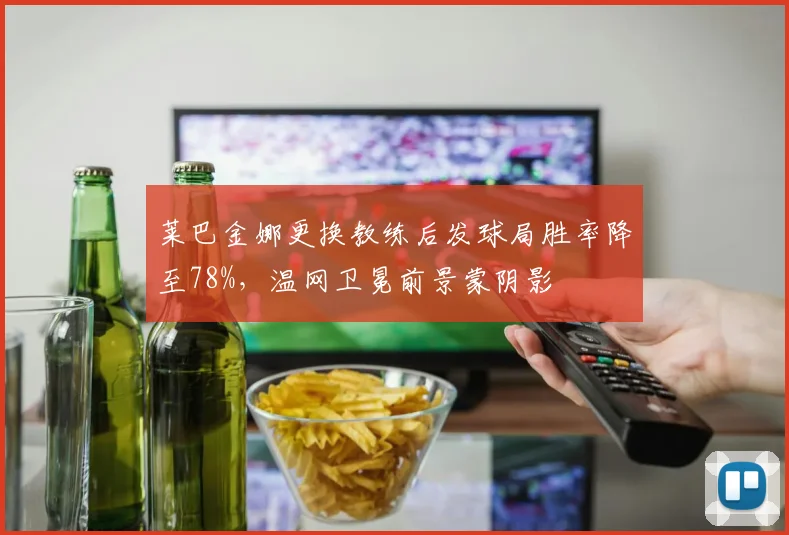 莱巴金娜更换教练后发球局胜率降至78%，温网卫冕前景蒙阴影