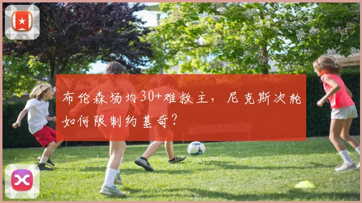 布伦森场均30+难救主，尼克斯次轮如何限制约基奇？