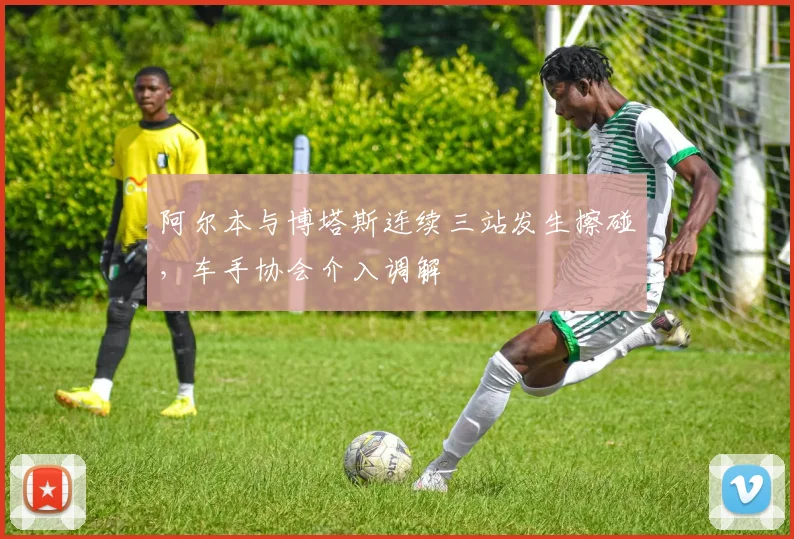 阿尔本与博塔斯连续三站发生擦碰，车手协会介入调解
